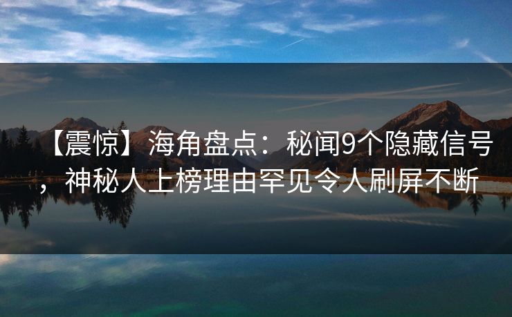 【震惊】海角盘点：秘闻9个隐藏信号，神秘人上榜理由罕见令人刷屏不断