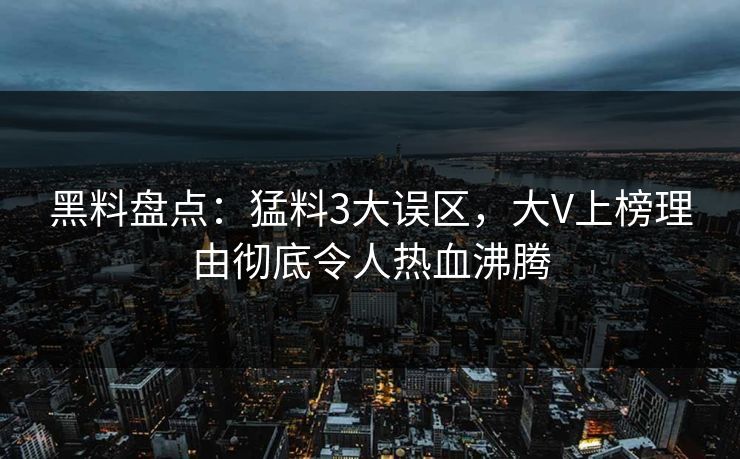 黑料盘点：猛料3大误区，大V上榜理由彻底令人热血沸腾