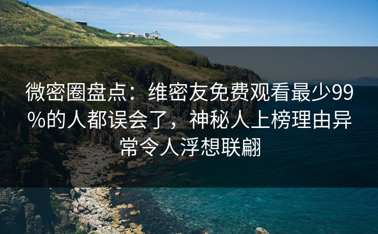 微密圈盘点：维密友免费观看最少99%的人都误会了，神秘人上榜理由异常令人浮想联翩