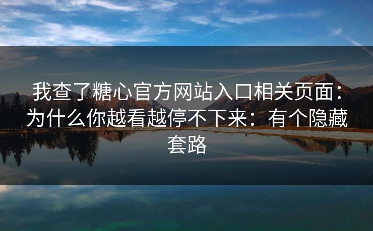 我查了糖心官方网站入口相关页面：为什么你越看越停不下来：有个隐藏套路