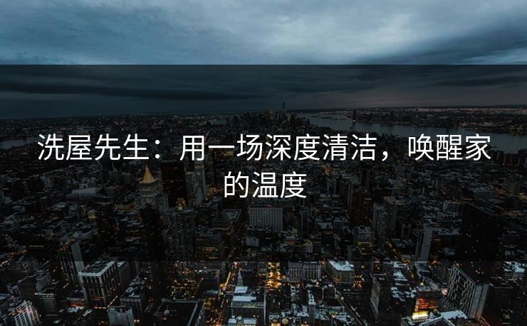 洗屋先生：用一场深度清洁，唤醒家的温度