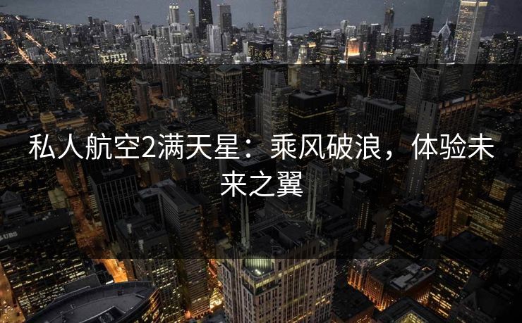 私人航空2满天星：乘风破浪，体验未来之翼