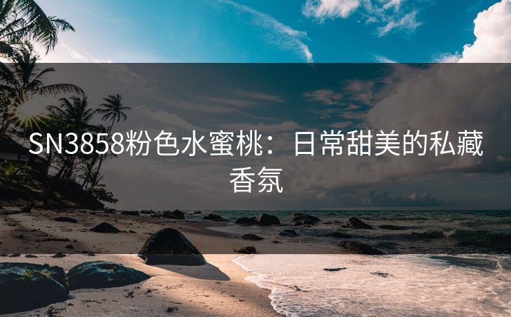 SN3858粉色水蜜桃：日常甜美的私藏香氛