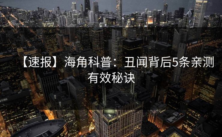 【速报】海角科普：丑闻背后5条亲测有效秘诀