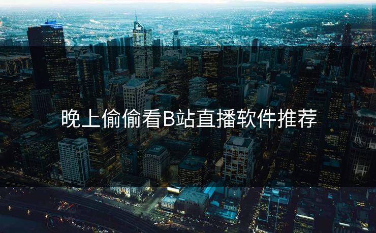 晚上偷偷看B站直播软件推荐