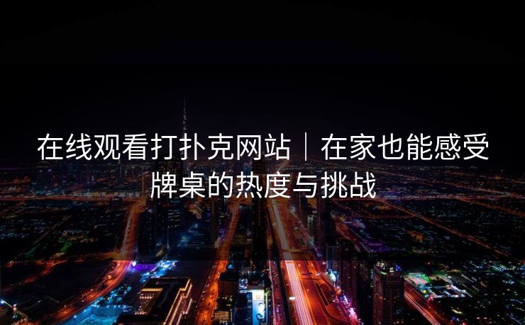 在线观看打扑克网站｜在家也能感受牌桌的热度与挑战