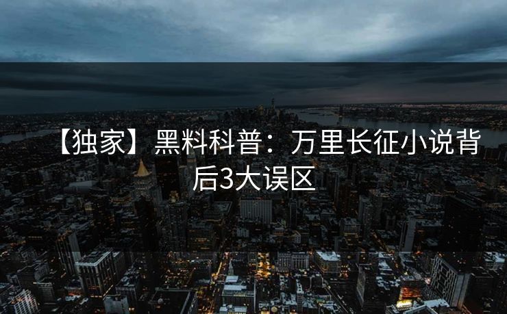 【独家】黑料科普：万里长征小说背后3大误区