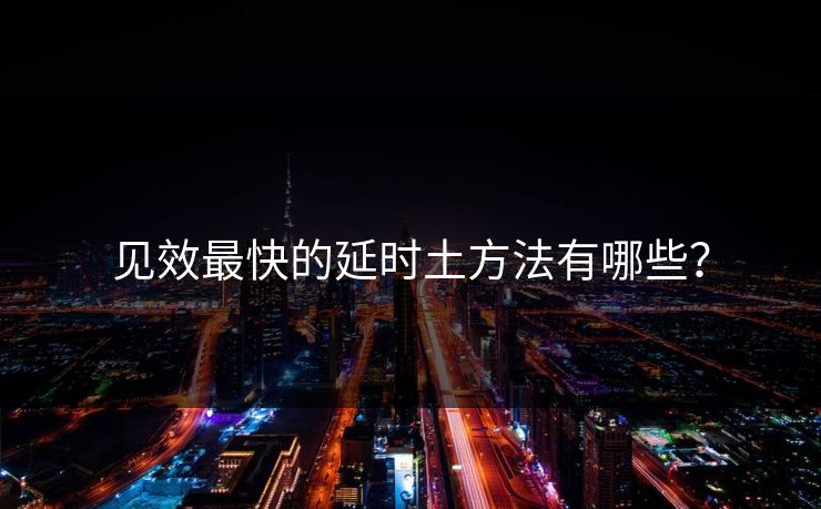 见效最快的延时土方法有哪些？