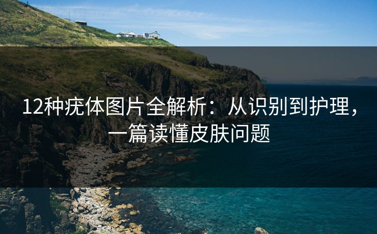 12种疣体图片全解析：从识别到护理，一篇读懂皮肤问题