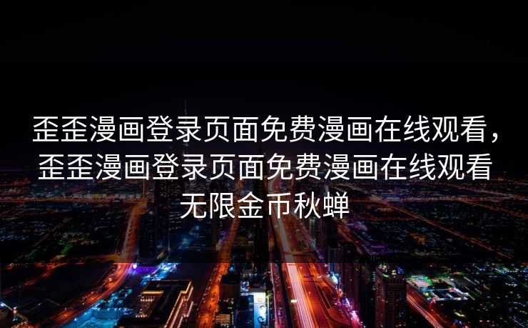 歪歪漫画登录页面免费漫画在线观看，歪歪漫画登录页面免费漫画在线观看无限金币秋蝉