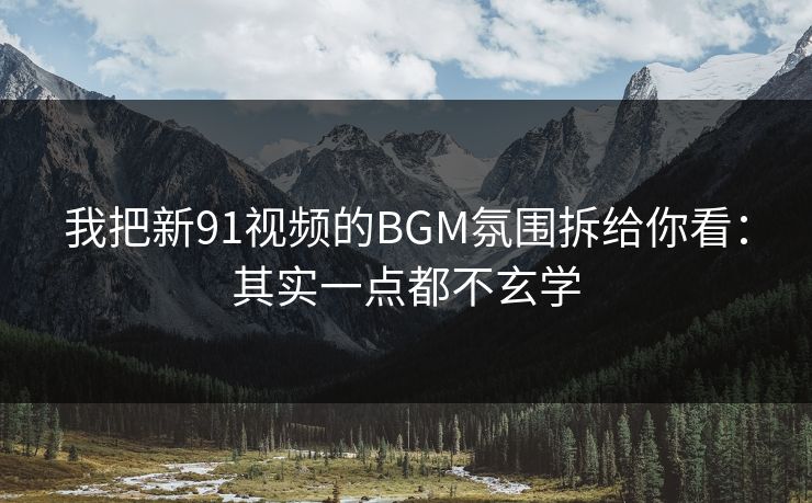我把新91视频的BGM氛围拆给你看：其实一点都不玄学