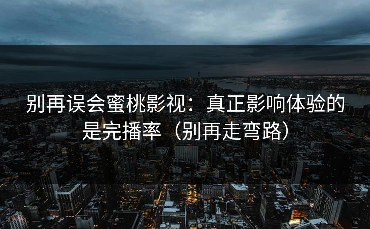 别再误会蜜桃影视：真正影响体验的是完播率（别再走弯路）