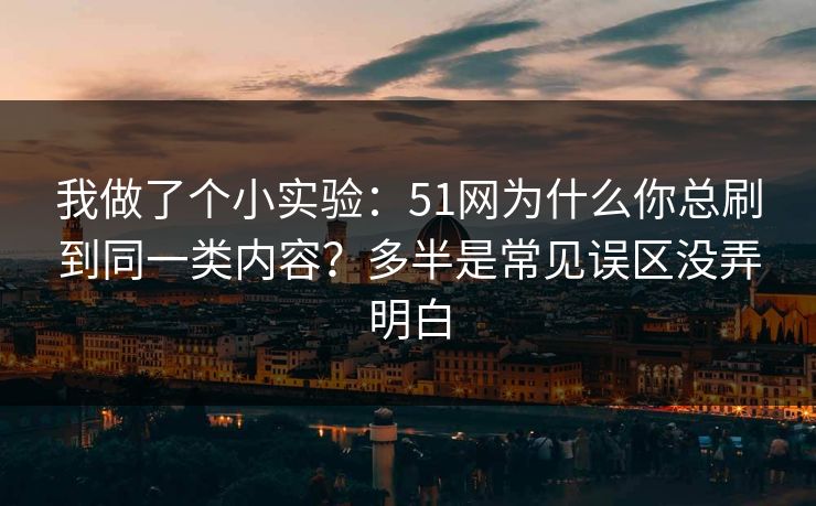 我做了个小实验：51网为什么你总刷到同一类内容？多半是常见误区没弄明白